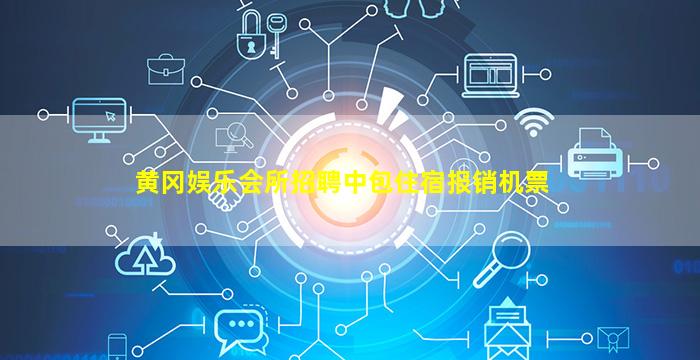 黄冈娱乐会所招聘中包住宿报销机票